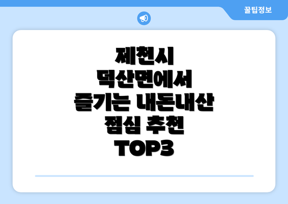 제천시 덕산면에서 즐기는 내돈내산 점심 추천 TOP3