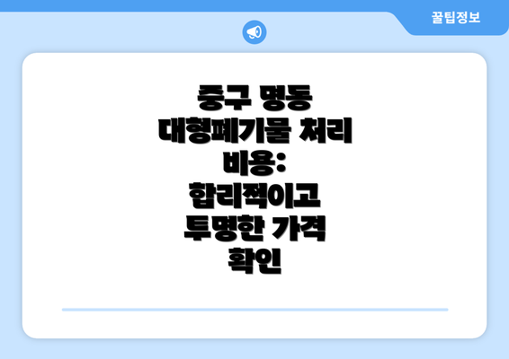 중구 명동  대형폐기물 처리 비용:  합리적이고 투명한 가격 확인