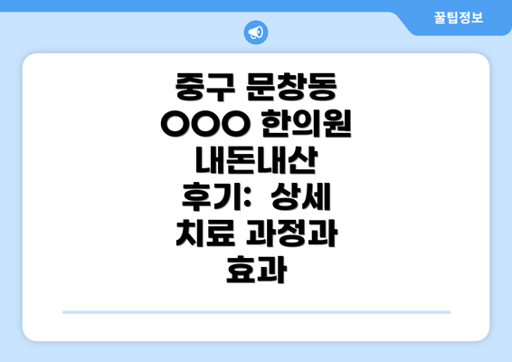 중구 문창동 OOO 한의원 내돈내산  후기:  상세 치료 과정과 효과