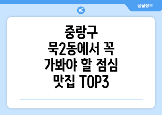 중랑구 묵2동에서 꼭 가봐야 할 점심 맛집 TOP3