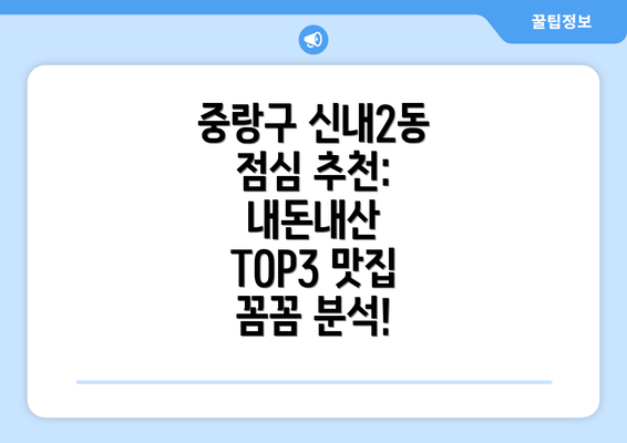 중랑구 신내2동 점심 추천: 내돈내산 TOP3 맛집 꼼꼼 분석!