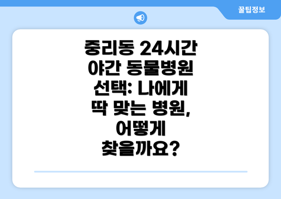 중리동 24시간 야간 동물병원 선택: 나에게 딱 맞는 병원, 어떻게 찾을까요?