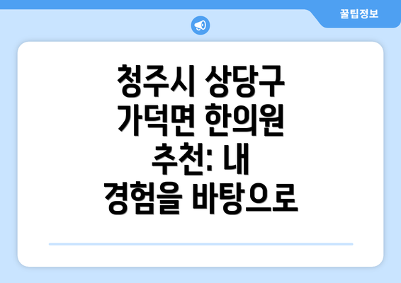 청주시 상당구 가덕면 한의원 추천: 내 경험을 바탕으로