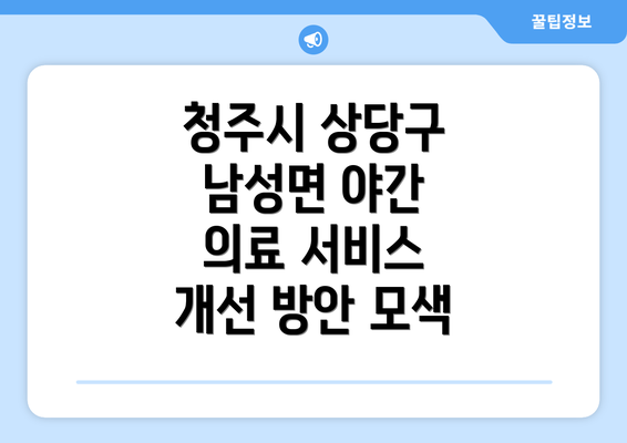 청주시 상당구 남성면 야간 의료 서비스 개선 방안 모색