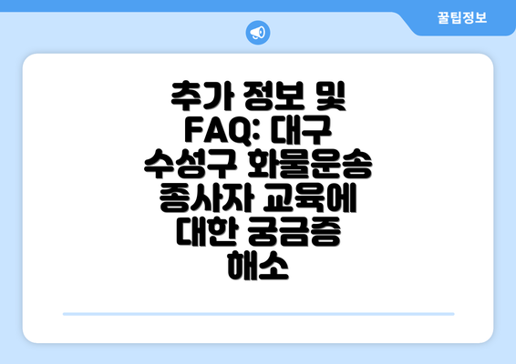 추가 정보 및 FAQ: 대구 수성구 화물운송 종사자 교육에 대한 궁금증 해소