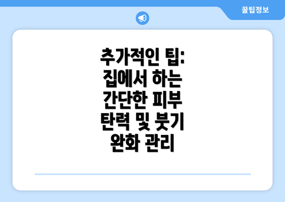 추가적인 팁: 집에서 하는 간단한 피부 탄력 및 붓기 완화 관리