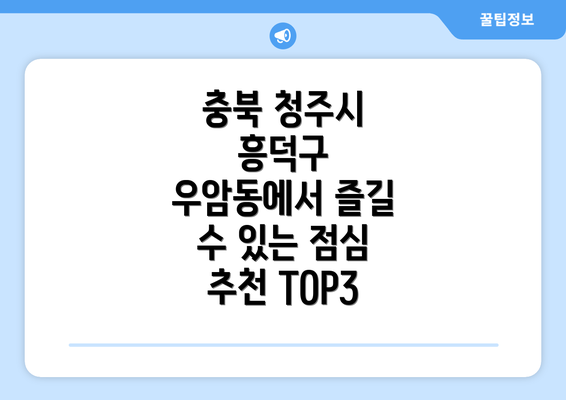 충북 청주시 흥덕구 우암동에서 즐길 수 있는 점심 추천 TOP3