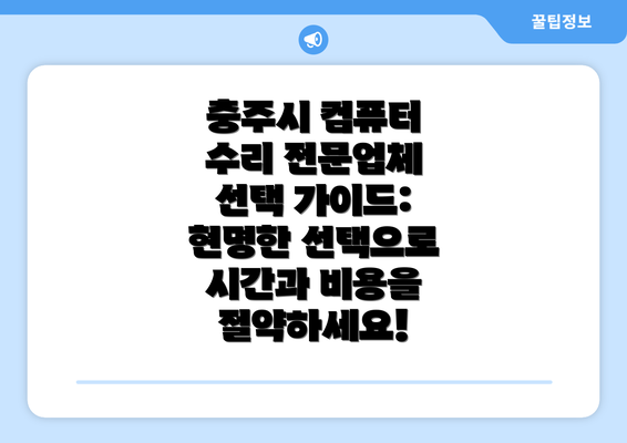 충주시 컴퓨터 수리 전문업체 선택 가이드: 현명한 선택으로 시간과 비용을 절약하세요!