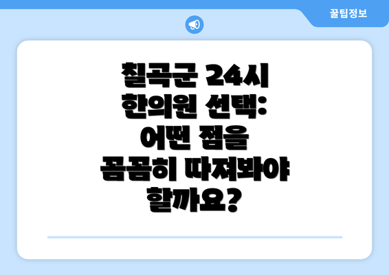 칠곡군 24시 한의원 선택: 어떤 점을 꼼꼼히 따져봐야 할까요?