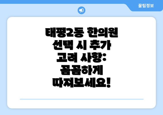 태평2동 한의원 선택 시 추가 고려 사항: 꼼꼼하게 따져보세요!