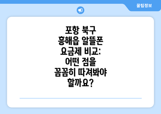 포항 북구 흥해읍 알뜰폰 요금제 비교: 어떤 점을 꼼꼼히 따져봐야 할까요?