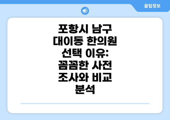 포항시 남구 대이동 한의원 선택 이유: 꼼꼼한 사전 조사와 비교 분석