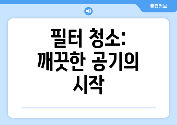 필터 청소: 깨끗한 공기의 시작