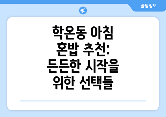 학온동 아침 혼밥 추천:  든든한 시작을 위한 선택들