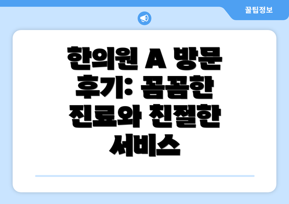 한의원 A 방문 후기: 꼼꼼한 진료와 친절한 서비스