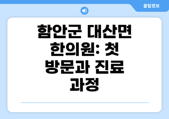 함안군 대산면 한의원: 첫 방문과 진료 과정