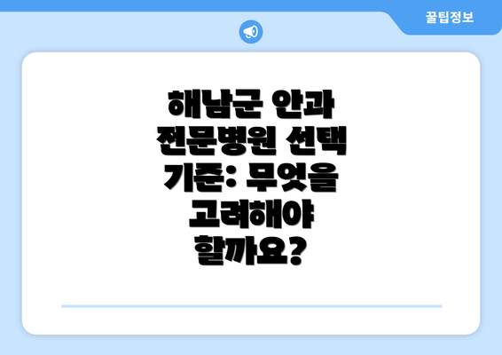 해남군 안과 전문병원 선택 기준: 무엇을 고려해야 할까요?