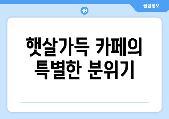 햇살가득 카페의 특별한 분위기