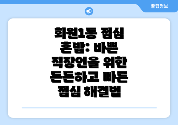 회원1동 점심 혼밥: 바쁜 직장인을 위한 든든하고 빠른 점심 해결법