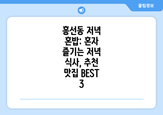 흥선동 저녁 혼밥: 혼자 즐기는 저녁 식사, 추천 맛집 BEST 3