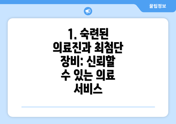 1. 숙련된 의료진과 최첨단 장비: 신뢰할 수 있는 의료 서비스