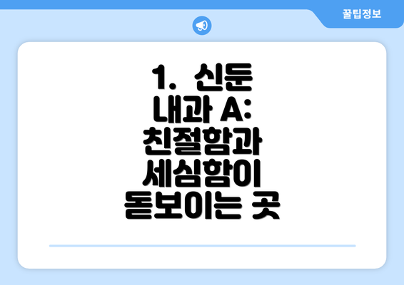 1.  신둔 내과 A: 친절함과 세심함이 돋보이는 곳