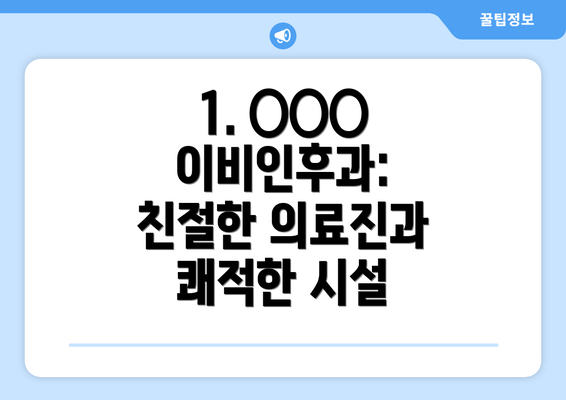 1. ○○○ 이비인후과: 친절한 의료진과 쾌적한 시설