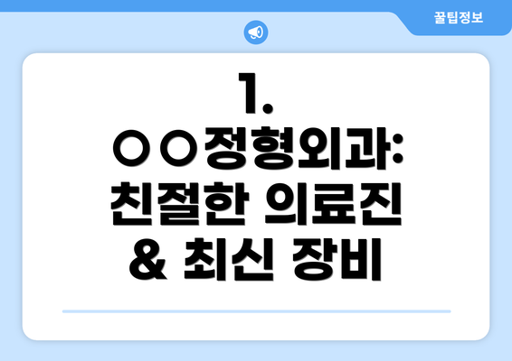 1. ○○정형외과: 친절한 의료진 & 최신 장비