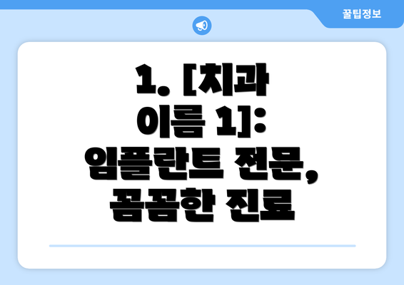 1. [치과 이름 1]: 임플란트 전문, 꼼꼼한 진료