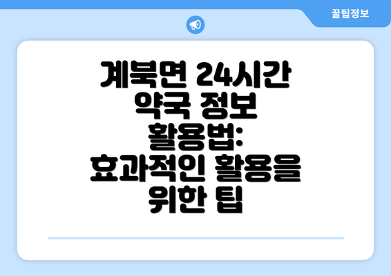 계북면 24시간 약국 정보  활용법: 효과적인 활용을 위한 팁