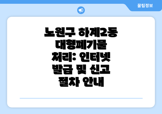 노원구 하계2동 대형폐기물 처리: 인터넷 발급 및 신고 절차 안내