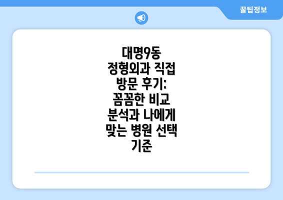 대명9동 정형외과 직접 방문 후기: 꼼꼼한 비교 분석과 나에게 맞는 병원 선택 기준