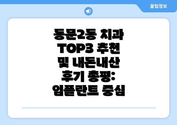 동문2동 치과 TOP3 추천 및 내돈내산 후기 총평: 임플란트 중심