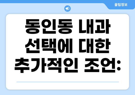 동인동 내과 선택에 대한 추가적인 조언: