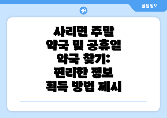 사리면 주말 약국 및 공휴일 약국 찾기: 편리한 정보 획득 방법 제시