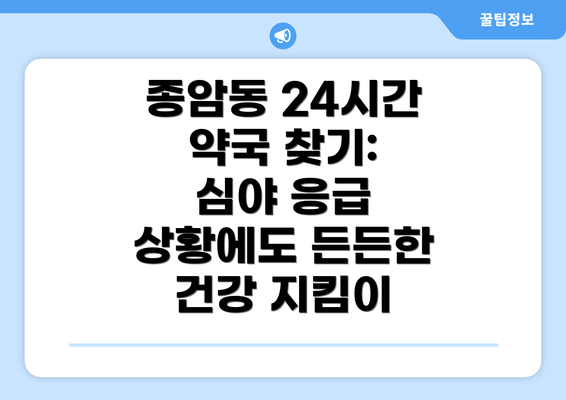 종암동 24시간 약국 찾기: 심야 응급 상황에도 든든한 건강 지킴이