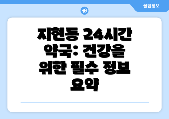 지현동 24시간 약국: 건강을 위한 필수 정보 요약