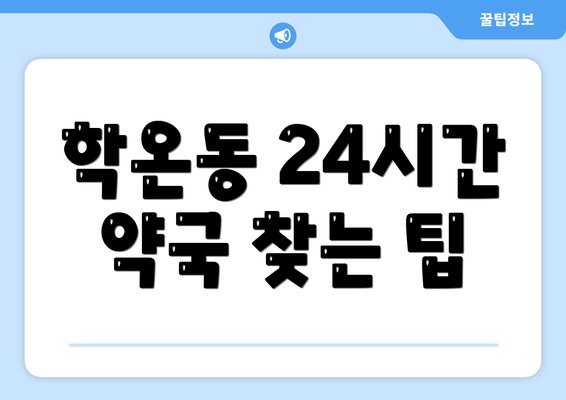 학온동 24시간 약국 찾는 팁